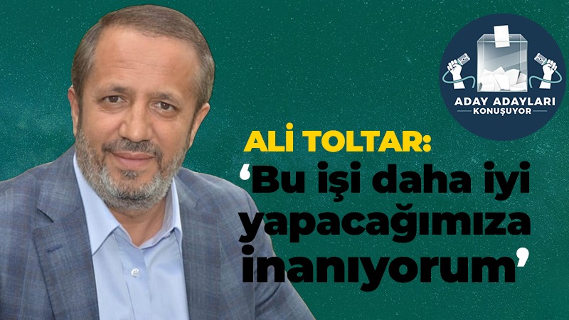 Ali Toltar: Bu işi daha iyi yapacağımıza inanıyoruz!