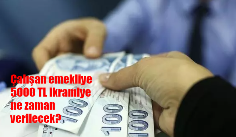 Çalışan emekliye 5000 TL ikramiye ne zaman verilecek, hangi tarihte? Çalışan emeklilere 5000 TL ikramiyede son durum