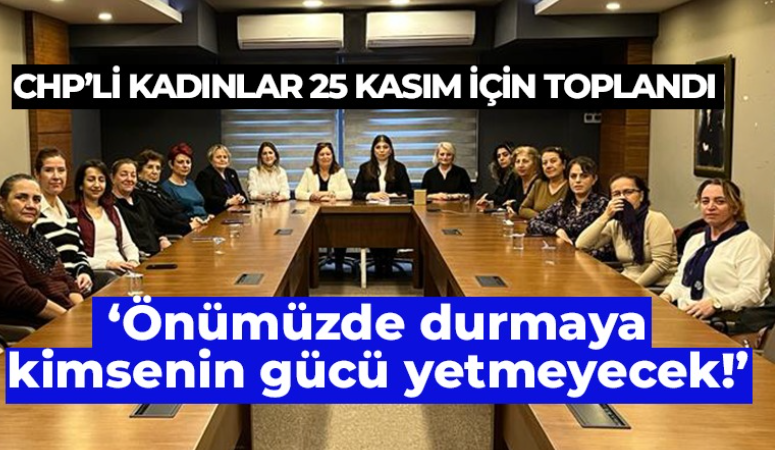 CHP’li kadınlar; Önümüzde durmaya kimsenin gücü yetmeyecek!