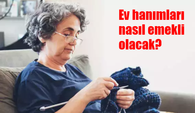 Ev hanımları nasıl emekli olacak? Ev hanımları emeklilik başvuru şartları nedir?