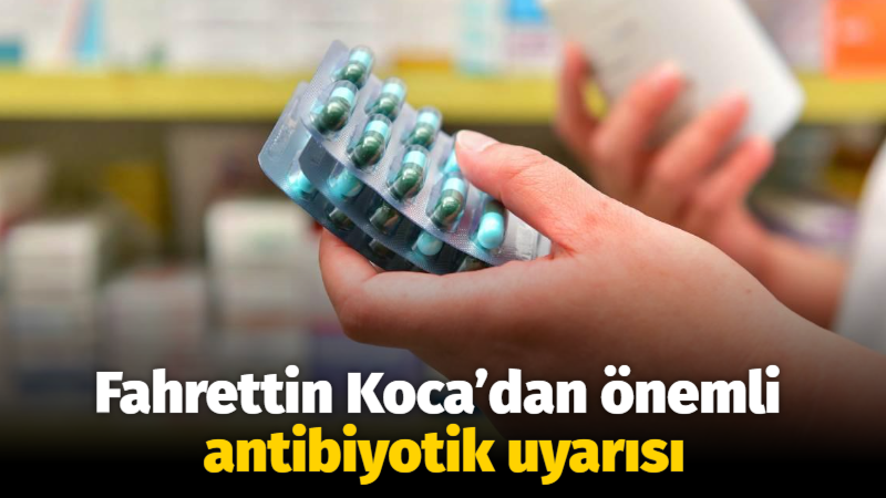 Fahrettin Koca’dan önemli antibiyotik uyarısı