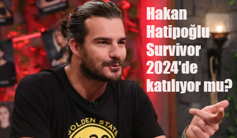 Hakan Hatipoğlu Survivor 2024’de katılıyor mu? Hakan Hatipoğlu Survivor’a ne zaman katıldı?