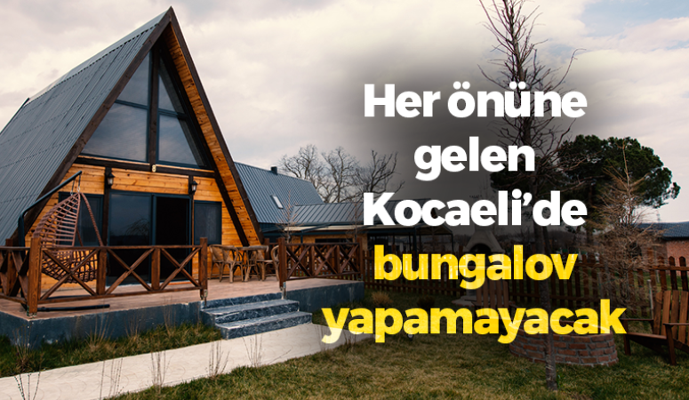 Her önüne gelen Kocaeli’de bungalov yapamayacak