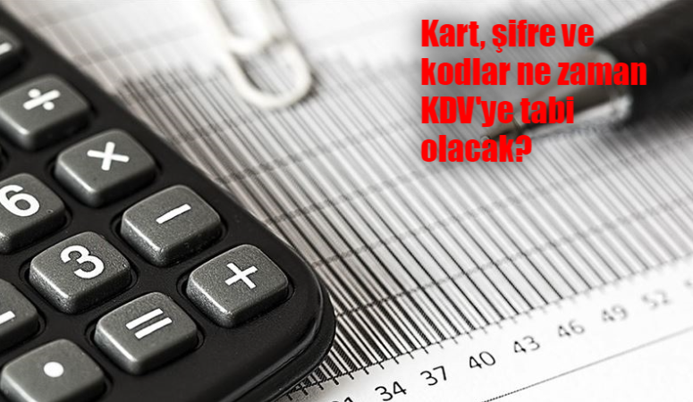 Kart, şifre ve kodlar ne zaman KDV’ye tabi olacak?