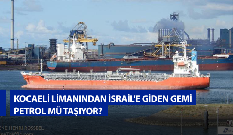 Kocaeli limanından İsrail’e giden gemi İsrail’e petrol mü taşıyor?