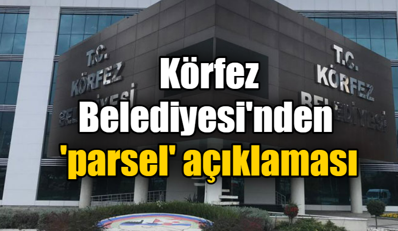 Körfez Belediyesi’nden  ‘parsel’ açıklaması