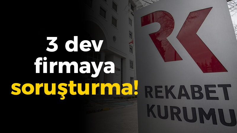 Rekabet Kurumu’ndan 3 dev firmaya soruşturma!