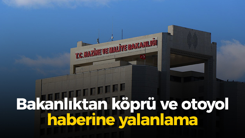 Hazine ve Maliye Bakanlığı’ndan köprü ve otoyol yalanlaması