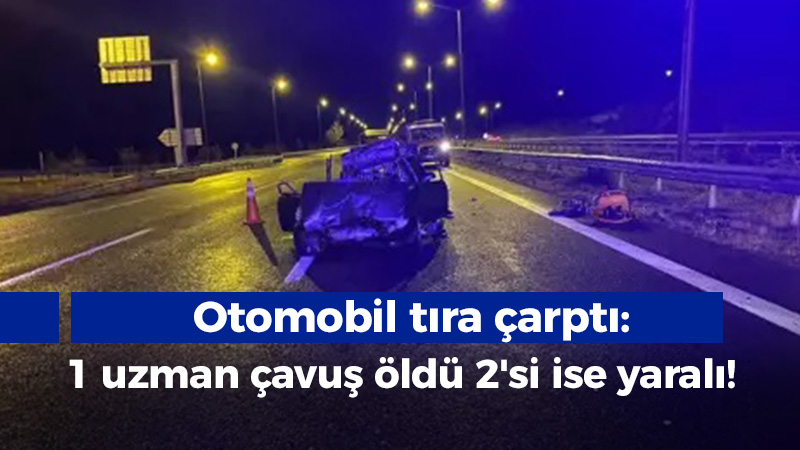 Otomobil tıra çarptı: 1 uzman çavuş öldü 2’si ise yaralı!