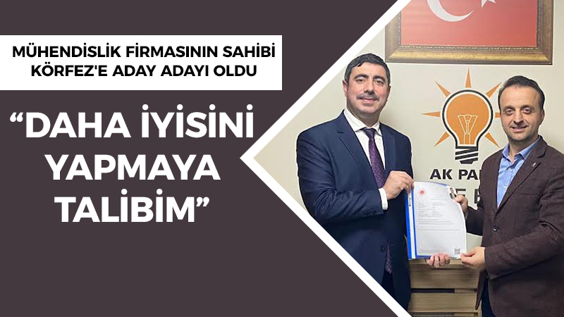 Mühendislik firmasının sahibi Körfez’e aday adayı oldu