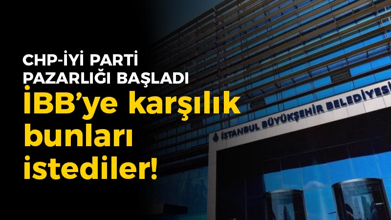 CHP – İyi Parti pazarlığa başladı: İBB’ye karşılık bunları istediler!