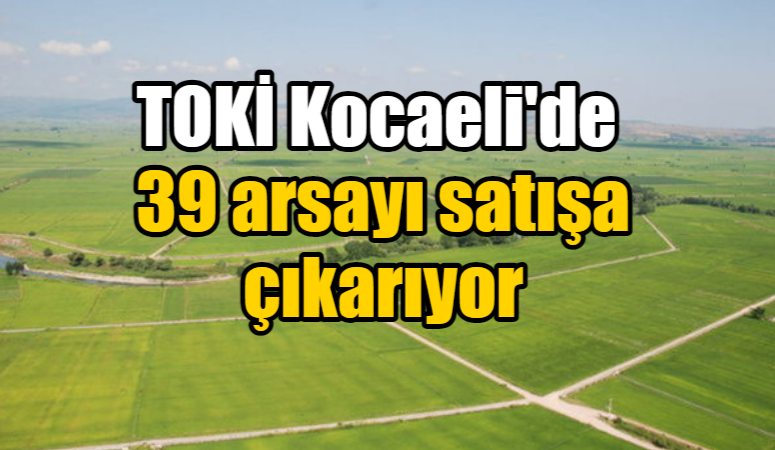 TOKİ Kocaeli’de 39 arsayı satışa çıkarıyor