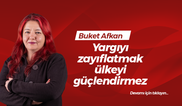 Yargıyı zayıflatmak ülkeyi güçlendirmez