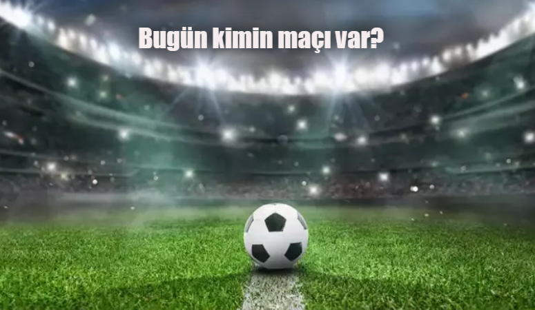 Bugün futbolseverleri heyecanlandıran bir