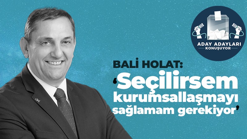 Bali Holat; Seçilirsem kurumsallaşmayı sağlamam gerekiyor!