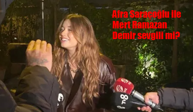 Afra Saraçoğlu ile Mert Ramazan Demir sevgili mi? Afra Saraçoğlu Mert Ramazan Demir ile ilgili ilk kez konuştu!