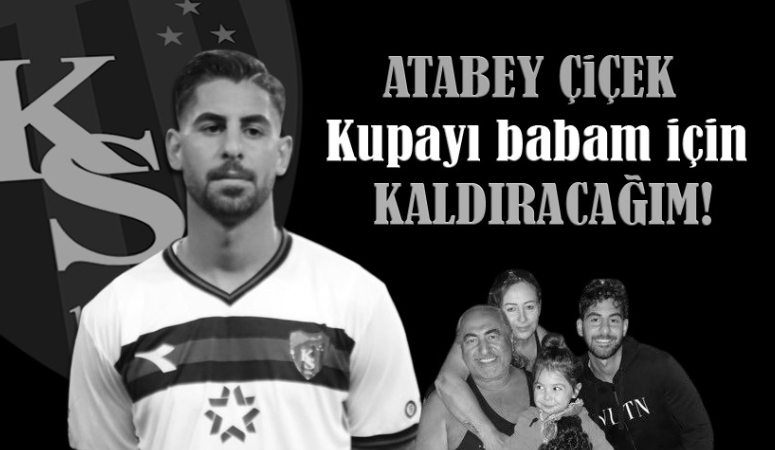 Atabey Çiçek: O kupayı babam için kaldıracağım!