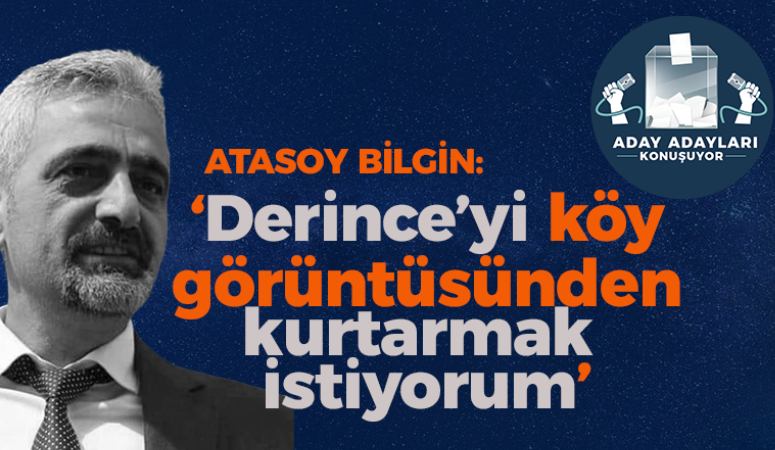 Atasoy Bilgin: Derince’yi köy görüntüsünden kurtarmak istiyorum