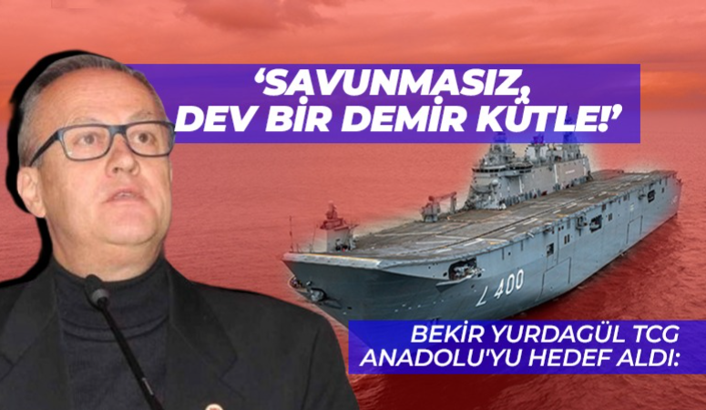 Bekir Yurdagül TCG Anadolu’yu hedef aldı: Savunmasız, dev bir demir kütle!