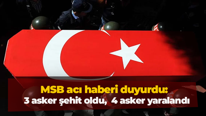 MSB acı haberi duyurdu:  3 asker şehit oldu, 4 asker yaralandı