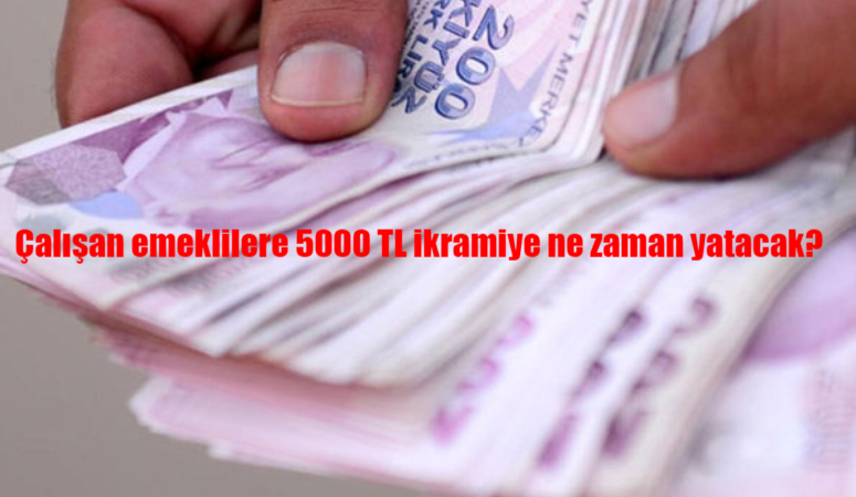 Çalışan emeklilere 5000 TL ikramiye ne zaman yatacak?