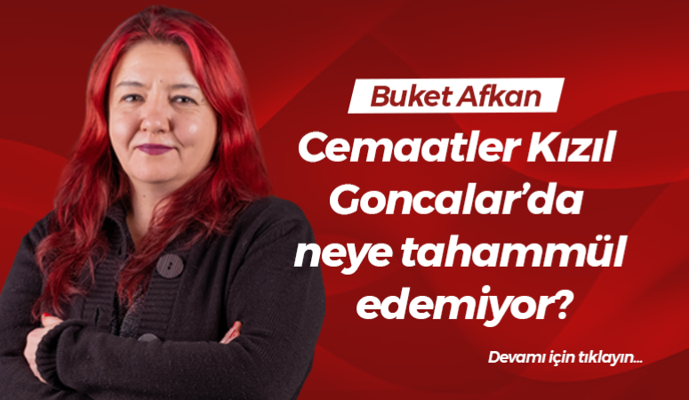 Cemaatler Kızıl Goncalar’da neye tahammül edemiyor?