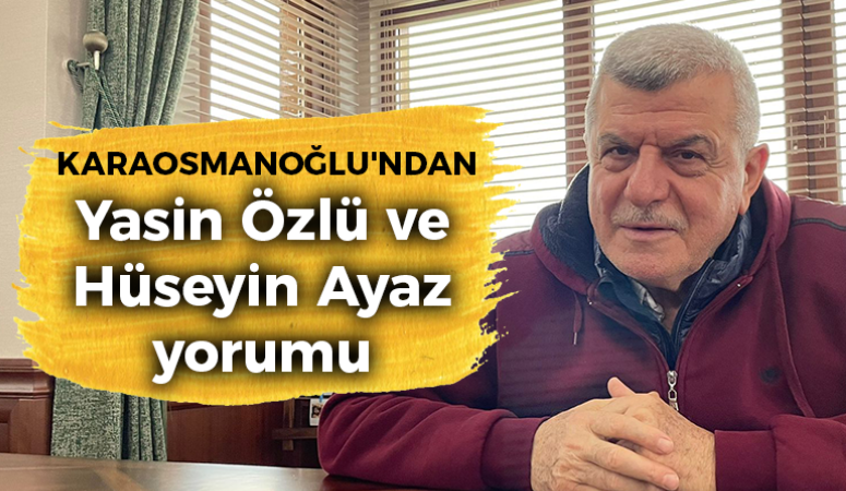 İbrahim Karaosmanoğlu’ndan, Yasin Özlü ve Hüseyin Ayaz yorumu