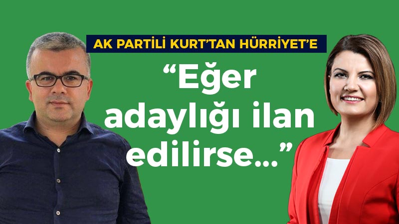 AK Partili Kurt’tan Hürriyet’e; “Eğer adaylığı ilan edilirse…”