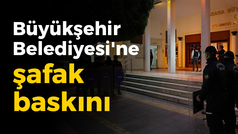 Büyükşehir Belediyesi’ne şafak baskını