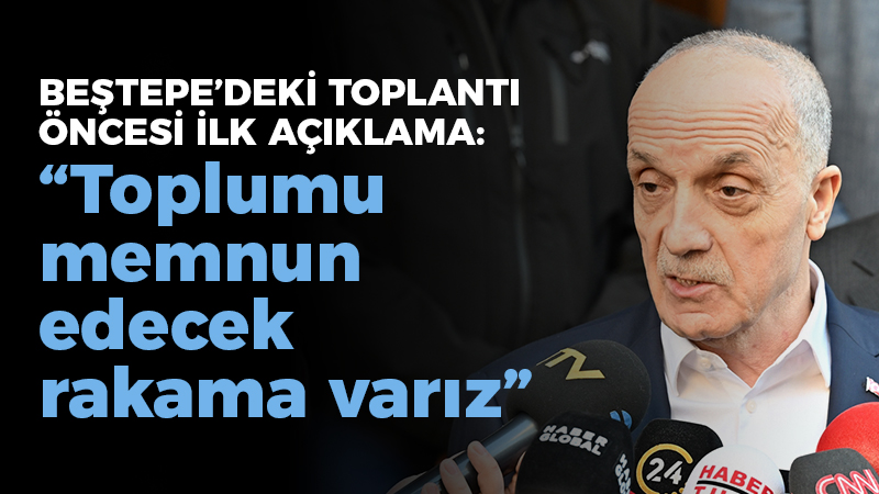 Beştepe’deki toplantı öncesinde Atalay’dan ilk açıklama; “Toplumu memnun edecek rakama varız”