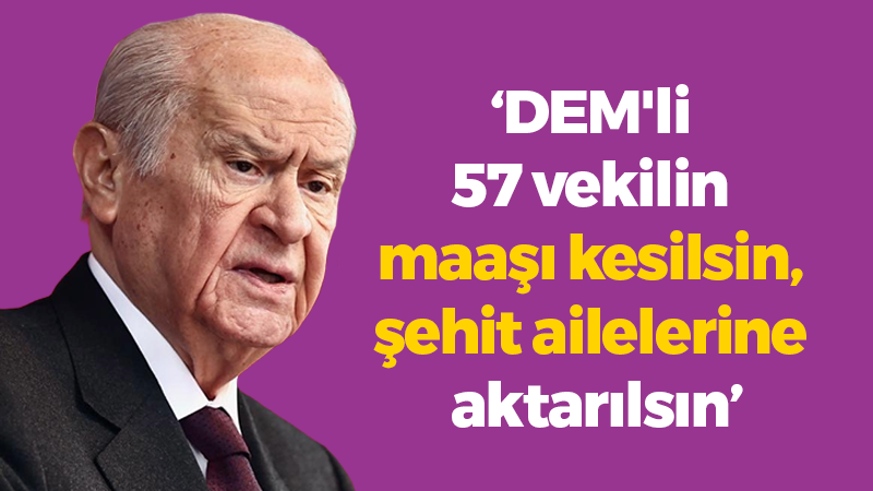 Devlet Bahçeli: “DEM’li 57 vekilin maaşı kesilsin, şehit ailelerine aktarılsın”