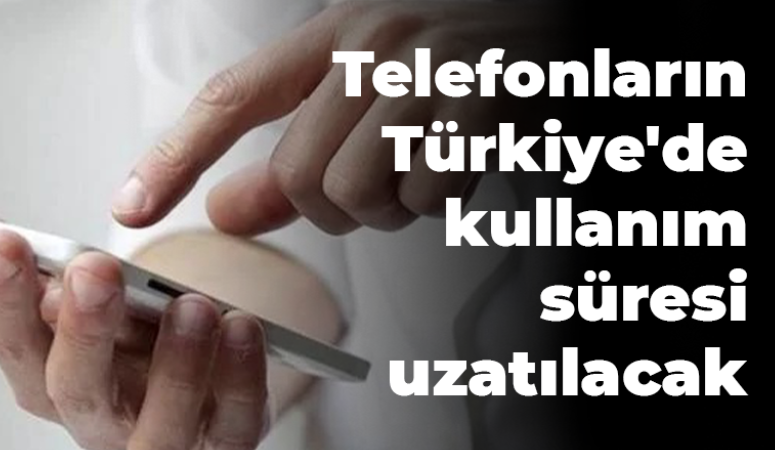 Yurtdışından satın alınan telefonların Türkiye’de kullanım süresi uzatılacak.