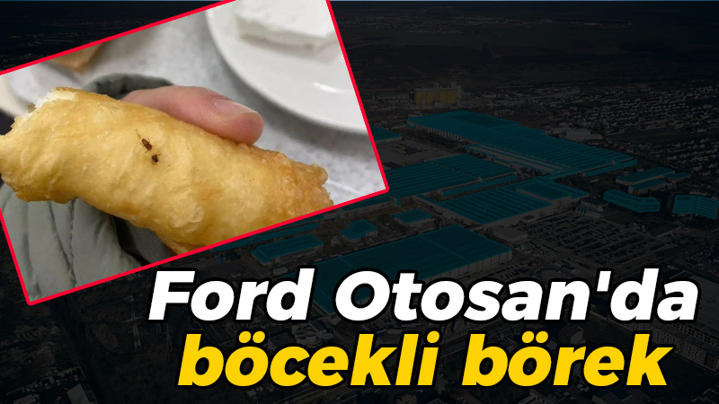 Kocaeli haber – Ford Otosan’da böcekli börek