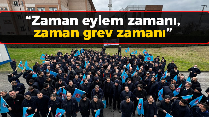 “Zaman eylem zamanı, zaman grev zamanı”