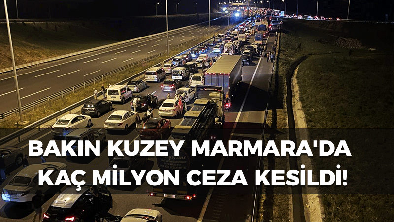 Bakın Kuzey Marmara’da kaç milyon ceza kesildi!