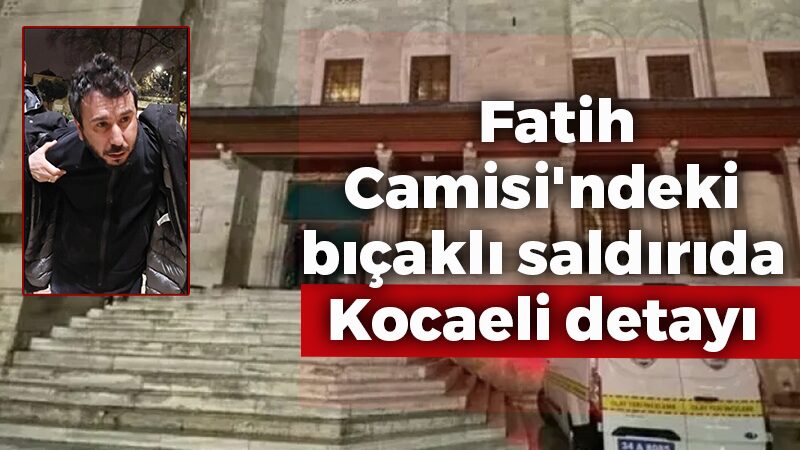 Fatih Camisi’ndeki bıçaklı saldırıda Kocaeli detayı