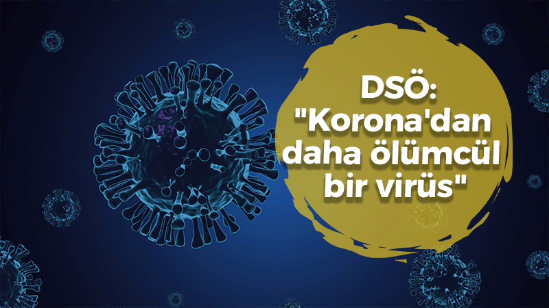 Dünya Sağlık Örgütü uyardı: “Korona’dan daha ölümcül bir virüs”