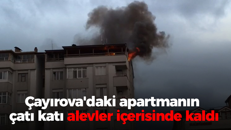 Çayırova’daki apartmanın çatı katı alevler içerisinde kaldı