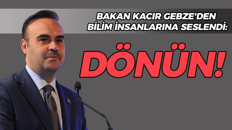 Bakan Kacır Gebze’den bilim insanlarına seslendi: Dönün!