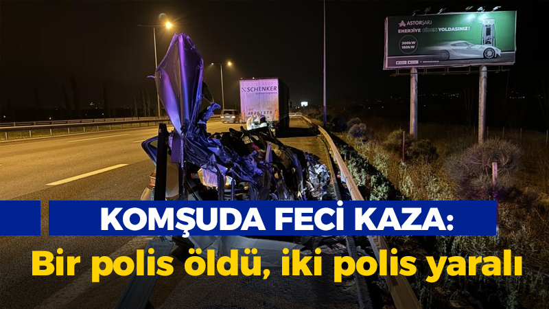 Komşuda feci kaza: Bir polis öldü, iki polis yaralı