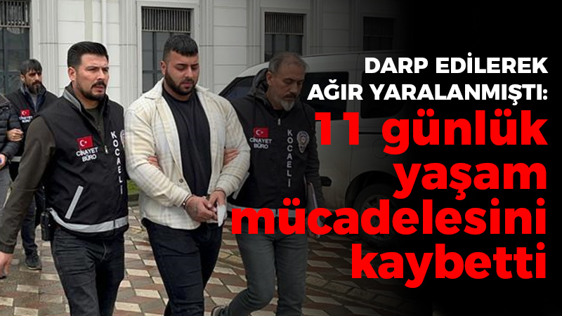 Darp edilerek ağır yaralanmıştı  11 günlük yaşam mücadelesini kaybetti