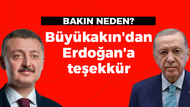 Bakın Neden? Büyükakın’dan Erdoğan’a teşekkür