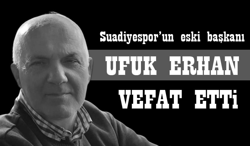 Yardımsever, Suadiyespor’un eski başkanı Ufuk Erhan başkanı kaybettik