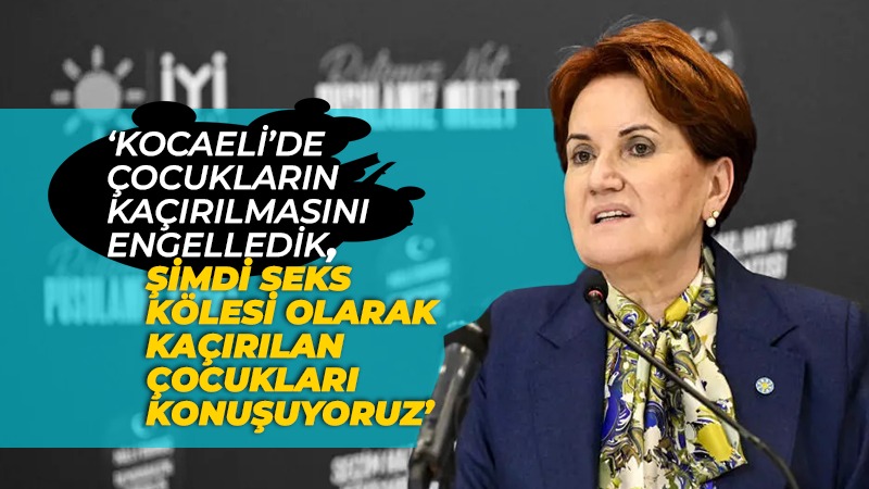 Akşener; “Kocaeli’de çocukların kaçırılmasını engelledik”