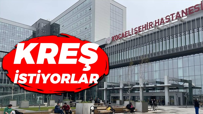 Kocaeli Şehir Hastanesi’ne kreş istiyorlar