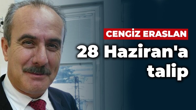 Cengiz Eraslan 28 Haziran’a talip