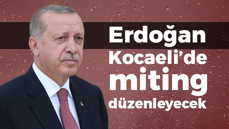 Erdoğan, Kocaeli’de miting yapacak!