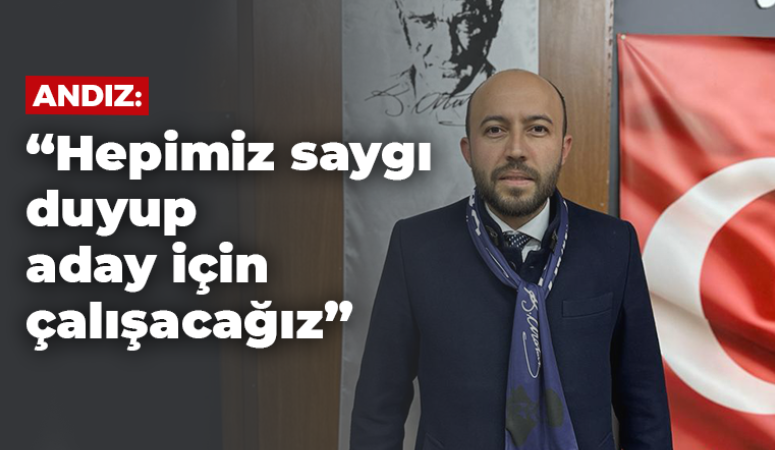 Andız: “Hepimiz saygı duyup aday için çalışacağız”