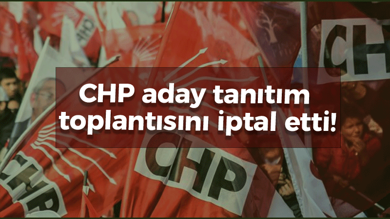CHP aday tanıtım toplantısını iptal etti