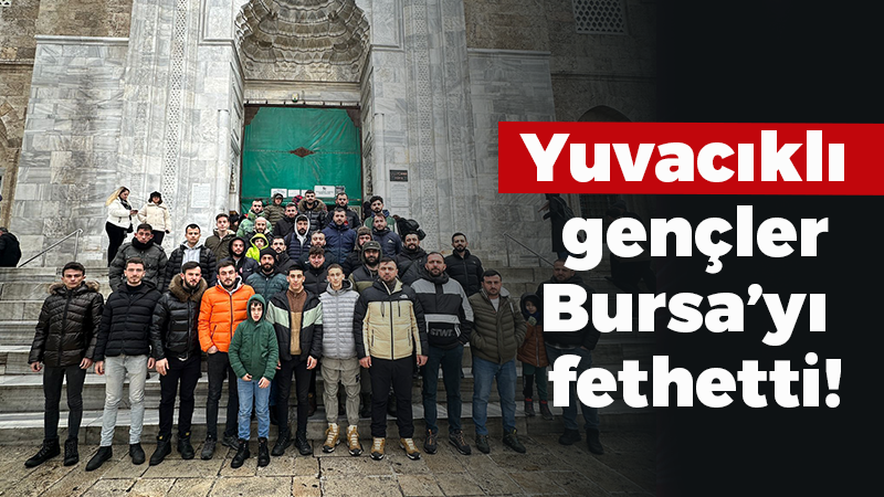 Yuvacıklı gençler Bursa’yı fethetti!